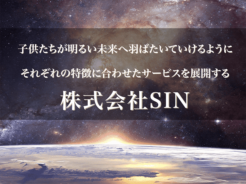 子供たちが明るい未来へ羽ばたいていけるようにそれぞれの特徴に合わせたサービスを展開する 株式会社SIN